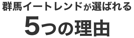 群馬イートレンドが選ばれる5つの理由