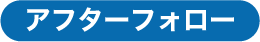 アフターフォロー
